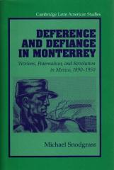 DEFERENCE AND DEFIANCE IN MONTERREY: WORKERS, PATERNALISM AND REVOLUTION IN MEXICO, 1890-1950