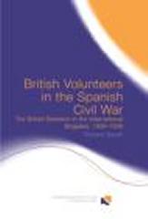 BRITISH VOLUNTEERS IN THE SPANISH CIVIL WAR : THE BRITISH BATTALION IN THE INTERNATIONAL BRIGADES, 1936-