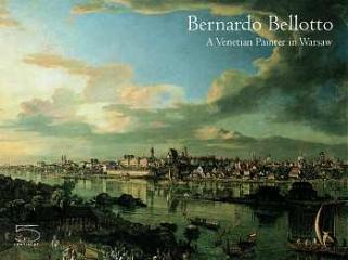 BERNARDO BELLOTTO. A VENETIAN PAINTER IN WARSAW