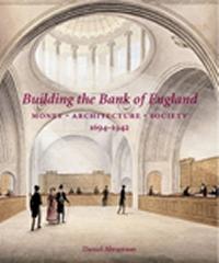 BUILDING THE BANK OF ENGLAND MONEY, ARCHITECTURE, SOCIETY, 1694--1942.