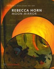 REBECCA HORN:  MOON MIRROR. SITE-SPECIFIC INSTALLATIONS 1982-2005