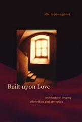 BUILT UPON LOVE : ARCHITECTURAL LONGING AFTER ETHICS AND AESTHETICS
