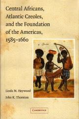 CENTRAL AFRICANS ATLANTIC CREOLES, AND THE FOUNDATION OF THE AMERICAS 1585-1660