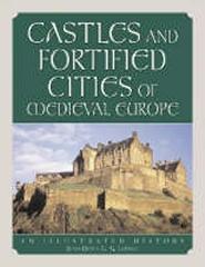 CASTLES AND FORTIFIED CITIES OF MEDIEVAL EUROPE: AN ILLUSTRATED HISTORY