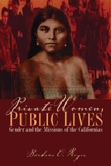 PRIVATE WOMEN, PUBLIC LIVES "GENDER AND THE MISSIONS OF THE CALIFORNIAS"
