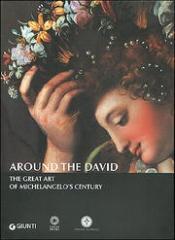 AROUND THE DAVID. THE GREAT ART OF MICHELANGELO'S CENTURY.