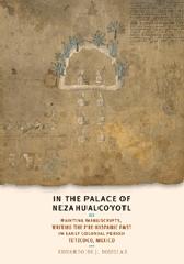 IN THE PALACE OF NEZAHUALCOYOTL "PAINTING MANUSCRIPTS, WRITING THE PRE-HISPANIC PAST IN EARLY COL"