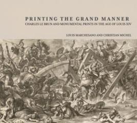 PRINTING IN THE GRAND MANNER "CHARLES LE BRUN AND MONUMENTAL PRINTS IN THE AGE OF LOUIS XIV"