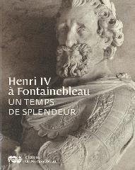 HENRI IV À FONTAINEBLEAU - UN TEMPS DE SPLENDEUR