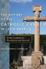 THE HISTORY OF THE CATHOLIC CHURCH IN LATIN AMERICA "FROM CONQUEST TO REVOLUTION AND BEYOND"
