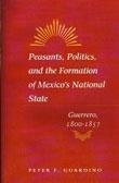 PEASANTS. POLITICS, AND THE FORMATION OF MEXICO'S NATIONAL STATE  GUERRERO 1800-1857