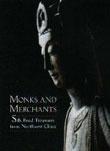 MONKS AND MERCHANTS: SILK ROAD TREASURES FROM NORTHWEST CHINA