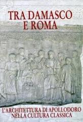 TRA DAMASCO E ROMA "L'ARCHITETTURA DI APOLLODORO NELLA CULTURA CLASSICA."