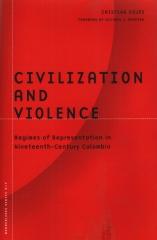 CIVILIZATION AND VIOLENCE REGIMES OF REPRESENTATION IN NINETEENTH-CENTURY COLOMBIA