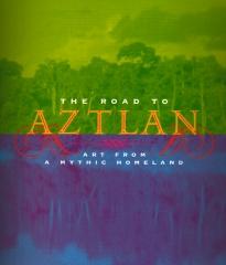 THE ROAD TO AZTLAN ART FROM A MYTHIC HOMELAND.