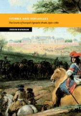 VIENNA AND VERSAILLES: THE COURTS OF EUROPE'S DYNASTIC RIVALS, 1550-1780