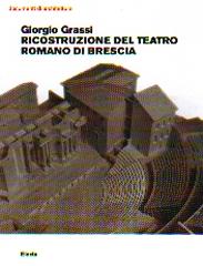 GIORGIO GRASSI. TEATRO ROMANO DI BRESCIA PROGETTO DI RESTITUZIONE E RIABILITAZIONE