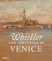 WHISTLER AND HIS CIRCLE IN VENICE