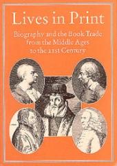 LIVES IN PRINT: BIOGRAPHY AND THE BOOK TRADE FROM THE MIDDLE AGES TO THE 21ST CENTURY