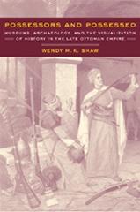 POSSESSORS AND POSSESSED: MUSEUMS, ARCHAEOLOGY, AND THE VISUALIZATION OF HISTORY IN THE LATE OTTOMAN EMP