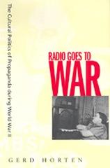 RADIO GOES TO WAR : THE CULTURAL POLITICS OF PROPAGANDA DURING WORLD WAR II