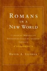 ROMANS IN A NEW WORLD CLASSICAL MODELS IN SIXTEENTH-CENTURY SPANISH AMERICA