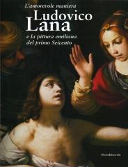 L'AMOREVOLE MANIERA. LUDOVICO LANA E LA PITTURA EMILIANA DEL PRIMO SEICENTO