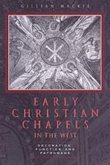 EARLY CHRISTIAN CHAPELS IN THE WEST : DECORATION, FUNCTION, AND PATRONAGE
