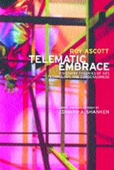 TELEMATIC EMBRACE: VISIONARY THEORIES OF ART, TECHNOLOGY, AND CONSCIOUSNESS