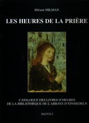 LES HEURES DE LA PRIÈRE : CATALOGUE DES LIVRES D'HEURES DE LA BIBLIOTHÈQUE DE L'ABBAYE D'EINSIEDELN