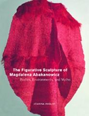 THE FIGURATIVE SCULPTURE OF MAGDALENA ABAKANOWICZ : BODIES, ENVIRONMENTS, AND MYTHS