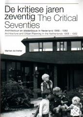 THE CRITICAL YEARS: ARCHITECTURE AND URBAN PLANNING IN THE NETHERLANDS, 1968-1982