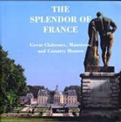 THE SPLENDOR OF FRANCE : GREAT CHATEAUX, MANSIONS, AND COUNTRY HOUSES