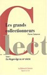 LES COLLECTIONNEURS: DU MOYEN-AGE AU DÉBUT DU XIXÈME SIÈCLE. T. 1