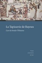 LA TAPISSERIE DE BAYEUX : L'ART DE BRODER L'HISTOIRE. ACTES DU COLLOQUE TENU AU CENTRE CULTUREL DE CERIS
