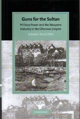 GUNS FOR THE SULTAN: MILITARY POWER AND THE WEAPONS INDUSTRY IN THE OTTOMAN EMPIRE
