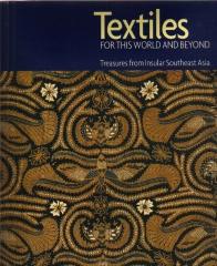 TEXTILES FOR THIS WORLD AND BEYOND : TREASURES FROM INSULAR SOUTHEAST ASIA
