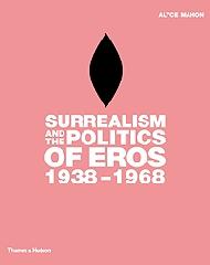 SURREALISM AND THE POLITICS OF EROS 1938-1968