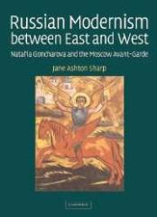 RUSSIAN MODERNISM BETWEEN EAST AND WEST : NATAL'IA GONCHAROVA AND THE MOSCOW AVANT-GARDE