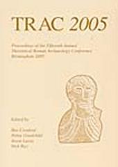 TRAC 2005: PROCEEDINGS OF THE FIFTEENTH ANNUAL THEORETICAL ROMAN ARCHAEOLOGY CONFERENCE, BIRMINGHAM 2005