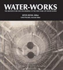 WATER-WORKS: THE ARCHITECTURE AND ENGINEERING OF THE NEW YORK CITY WATER SUPPLY