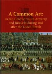 A COMMON ART: URBAN CEREMONIAL IN ANTWERP AND BRUSSELS DURING AND AFTER THE DUTCH REVOLT
