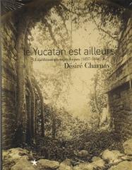 LE YUCATAN EST AILLEURS : EXPÉDITIONS PHOTOGRAPHIQUES DE DÉSIRÉ CHARNAY