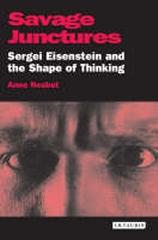 SAVAGE JUNCTURES : SERGEI EISENSTEIN AND THE SHAPE OF THINKING