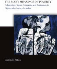 THE MANY MEANINGS OF POVERTY :COLONIALISM, SOCIAL COMPACTS, AND ASSISTANCE IN EIGHTEENTH-CENTURY ECUADOR