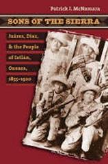 SONS OF THE SIERRA : JUAREZ, DIAZ, AND THE PEOPLE OF IXTLAN, OAXACA, 1855-1920