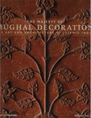 THE MAJESTY OF MUGHAL DECORATION : THE ART AND ARCHITECTURE OF ISLAMIC INDIA