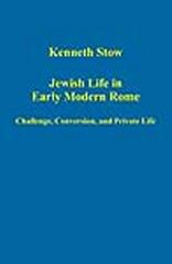 JEWISH LIFE IN EARLY MODERN ROME : CHALLENGE, CONVERSION, AND PRIVATE LIFE
