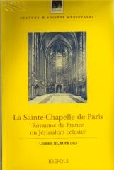 LA SAINTE-CHAPELLE DE PARIS. ROYAUME DE FRANCE OU JÉRUSALEM CÉLESTE?  ACTES DU COLLOQUE (PARIS, COLLÈGE