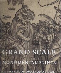 GRAND SCALE "MONUMENTAL PRINTS IN THE AGE OF DÜRER AND TITIAN"